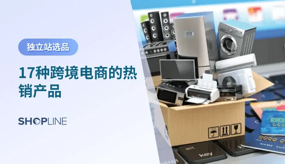 俗话说：“选品选得好，爆单爆到老”。而选择热销产品是最容易爆单的。本期SHOPLINE将为个跨境独立站商家介绍四大类别中的十七款跨境电商热销产品，通过分析这些产品的全球销售增长情况、以及销售技巧，帮助独立站卖家们找到适合的热销产品，实现爆单。