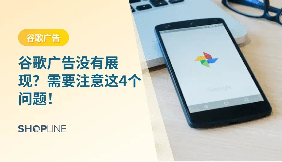 相信有许多新手独立站卖家投放了谷歌广告但是广告却没有展现，没有展现也就意味着没有点击和转化，广告投放也就失去了原本的意义。在这篇文章中，SHOPLINE就广告无法展现这一问题提出四个需要注意的问题，帮助卖家们解决这一问题。