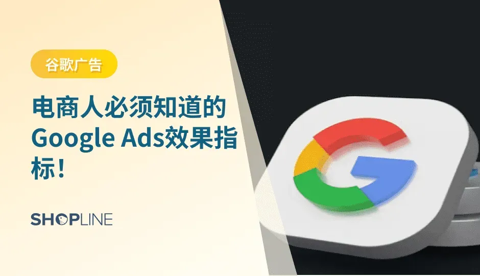 Google Ads效果指标众多，在这个过程中，我们应该关注哪些指标呢？今天SHOPLINE带您详细了解那些电商人必须了解的Google Ads效果指标。